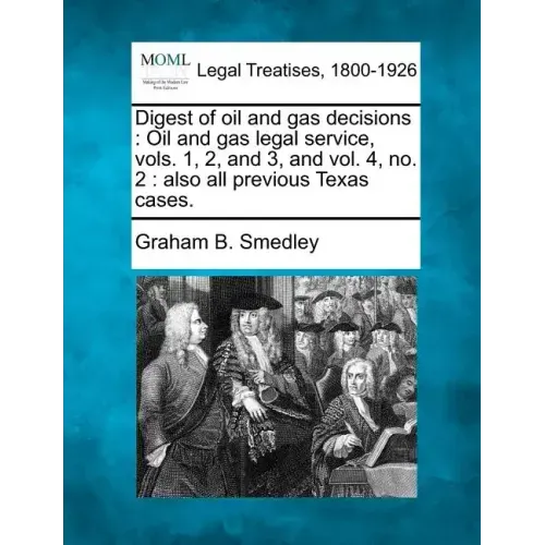 Digest of Oil and Gas Decisions: Oil and Gas Legal Service, Vols. 1, 2, and 3, and Vol. 4, No. 2: Also All Previous Texas Cases.