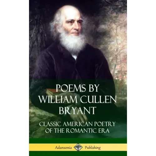 Poems by William Cullen Bryant: Classic American Poetry of the Romantic Era (Hardcover)