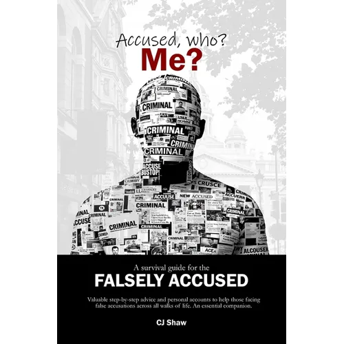 Accused, who? Me?: A Survival Guide For The Falsely Accused