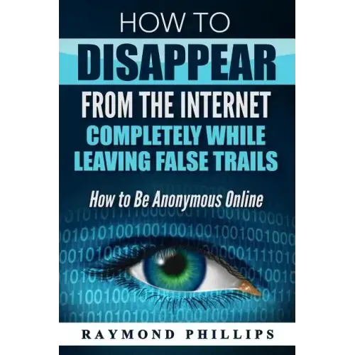 How to Disappear From The Internet Completely While Leaving False Trails: How to Be Anonymous Online