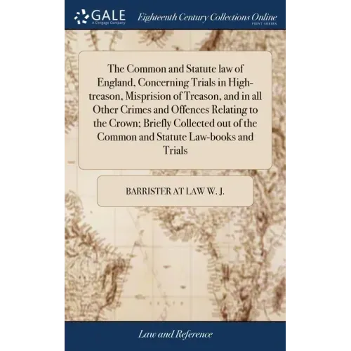 The Common and Statute law of England, Concerning Trials in High-treason, Misprision of Treason, and in all Other Crimes and Offences Relating to the