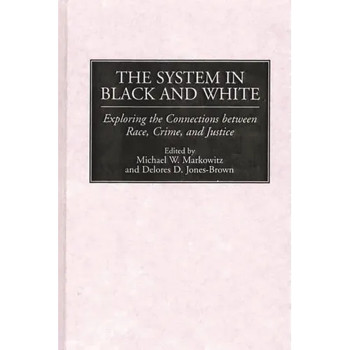 The System in Black and White: Exploring the Connections Between Race, Crime, and Justice