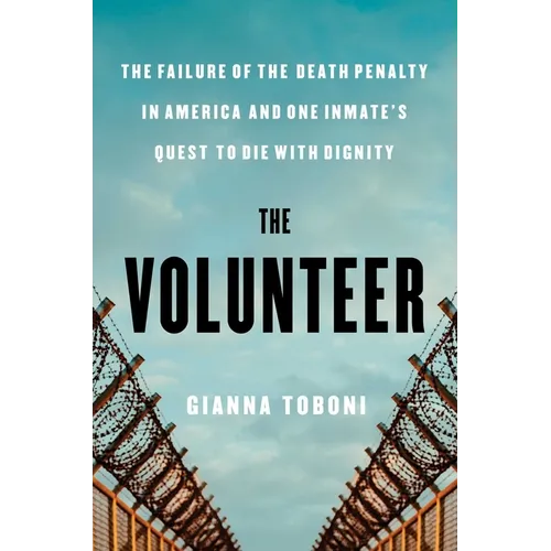 The Volunteer: The Failure of the Death Penalty in America and One Inmate's Quest to Die with Dignity