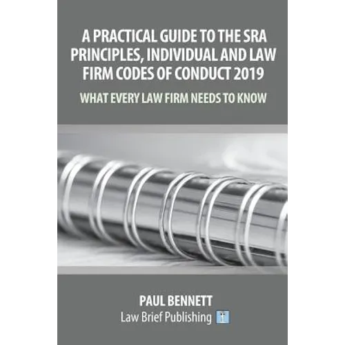 A Practical Guide to the SRA Principles, Individual and Law Firm Codes of Conduct 2019: What Every Law Firm Needs to Know