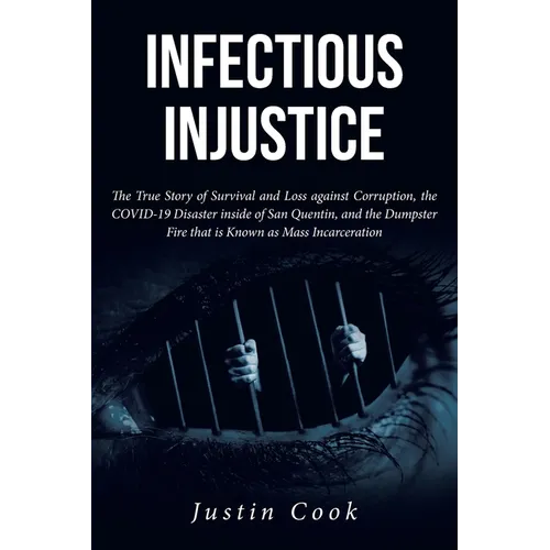 Infectious Injustice: The True Story of Survival and Loss against Corruption, the COVID-19 Disaster inside of San Quentin, and the Dumpster