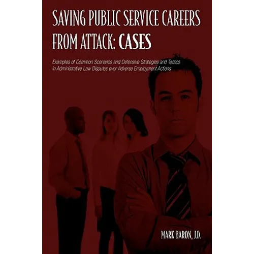 Saving Public Service Careers From Attack: Cases: Examples of Common Scenarios and Defensive Strategies and Tactics in Administrative Law Disputes Ove