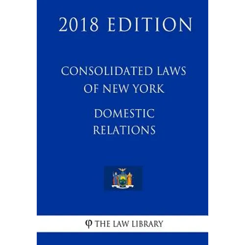 Consolidated Laws of New York - Domestic Relations (2018 Edition)