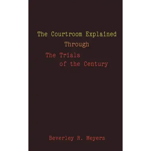 The Courtroom Explained Through the Trials of the Century: The Evidence, Arguments, and Drama Behind the Cases Against President Clinton & O.J. Simpso