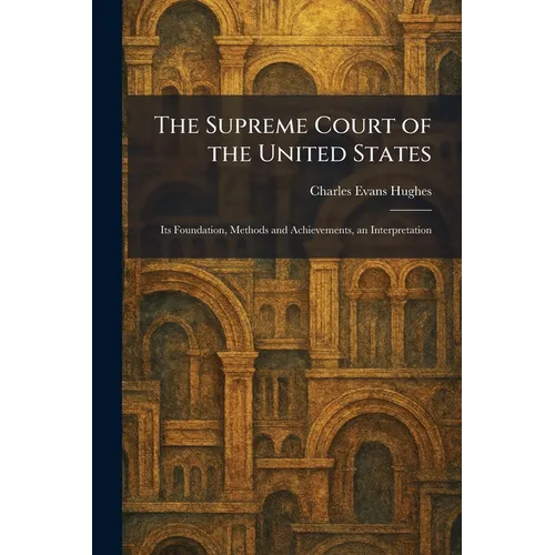 The Supreme Court of the United States: Its Foundation, Methods and Achievements, an Interpretation