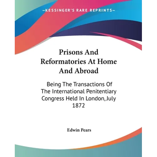 Prisons And Reformatories At Home And Abroad: Being The Transactions Of The International Penitentiary Congress Held In London, July 1872