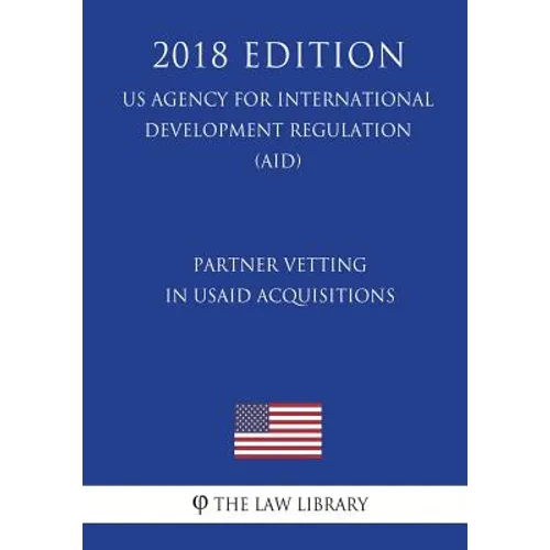 Partner Vetting in Usaid Acquisitions (Us Agency for International Development Regulation) (Aid) (2018 Edition)