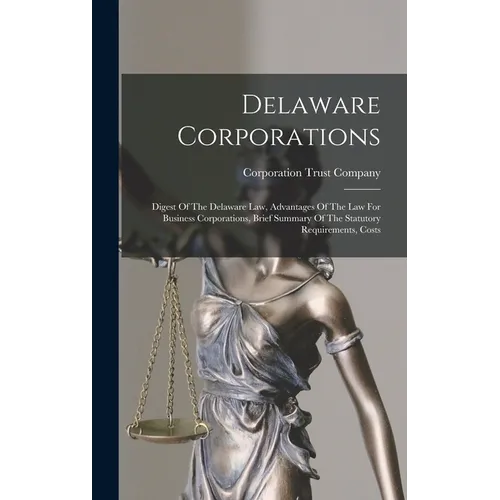 Delaware Corporations: Digest Of The Delaware Law, Advantages Of The Law For Business Corporations, Brief Summary Of The Statutory Requirements, Costs - Hardcover