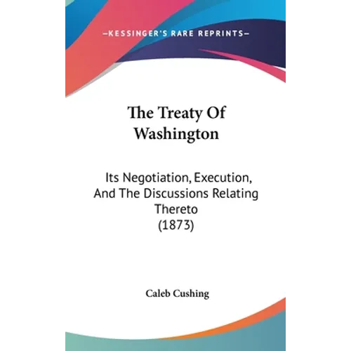 The Treaty Of Washington: Its Negotiation, Execution, And The Discussions Relating Thereto (1873)