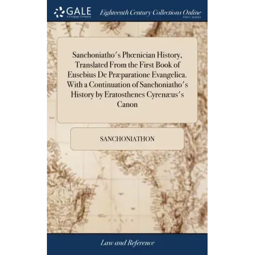 Sanchoniatho's Phoenician History, Translated From the First Book of Eusebius De Præparatione Evangelica. With a Continuation of Sanchoniatho's Histor