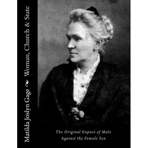 Woman, Church & State: The Original Exposé of Male Against the Female Sex
