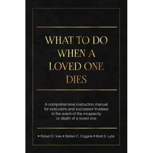 What To Do When A Loved One Dies Or Becomes Incapacitated: A Comprehensive Instruction Manual For Executors And Successor Trustees In The Event Of the