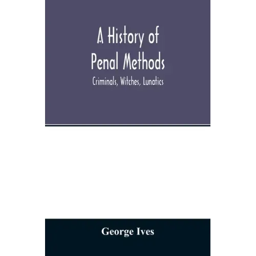 A history of penal methods; criminals, witches, lunatics
