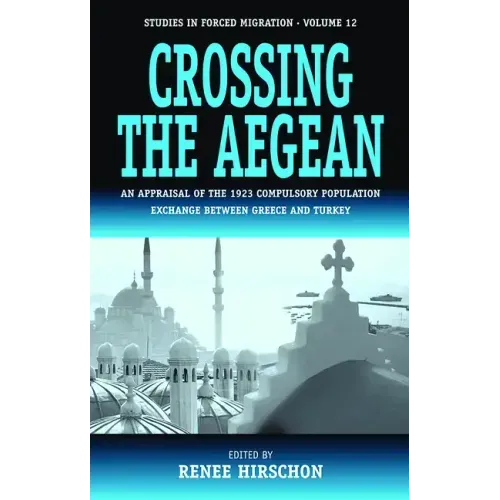 Crossing the Aegean: An Appraisal of the 1923 Compulsory Population Exchange Between Greece and Turkey