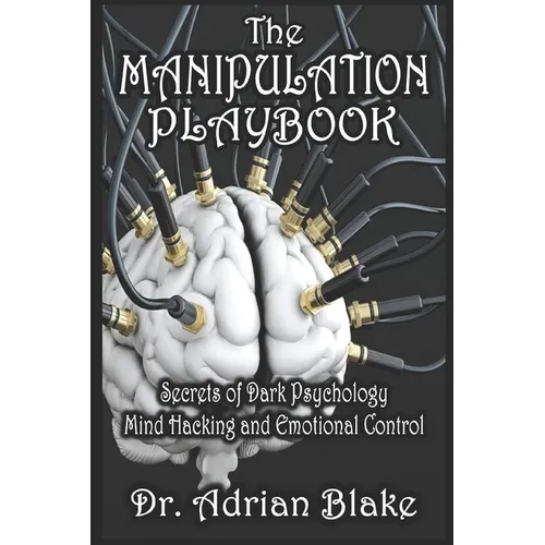 The Manipulation Playbook Secrets of Dark Psychology, Mind Hacking, and Emotional Control