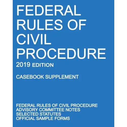 Federal Rules of Civil Procedure; 2019 Edition (Casebook Supplement): With Advisory Committee Notes, Selected Statutes, and Official Forms