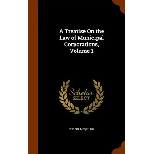 A Treatise On the Law of Municipal Corporations, Volume 1