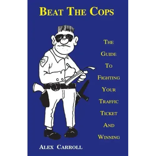 Beat the Cops, the Guide to Fighting Your Traffic Ticket and Winning