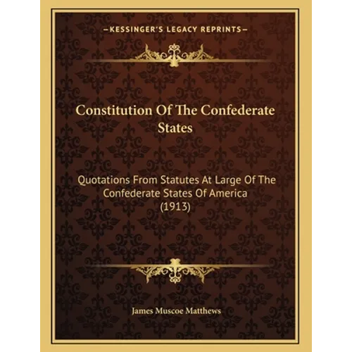 Constitution Of The Confederate States: Quotations From Statutes At Large Of The Confederate States Of America (1913)