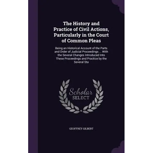 The History and Practice of Civil Actions, Particularly in the Court of Common Pleas: Being an Historical Account of the Parts and Order of Judicial P