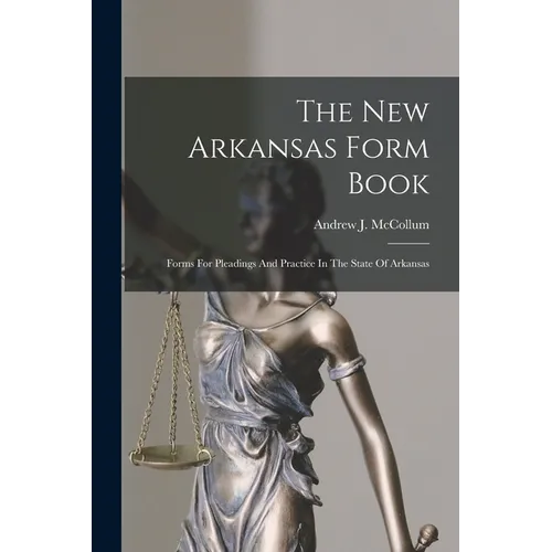 The New Arkansas Form Book: Forms For Pleadings And Practice In The State Of Arkansas