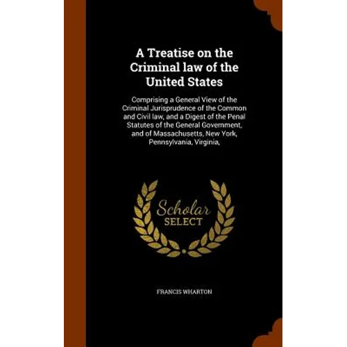 A Treatise on the Criminal law of the United States: Comprising a General View of the Criminal Jurisprudence of the Common and Civil law, and a Digest