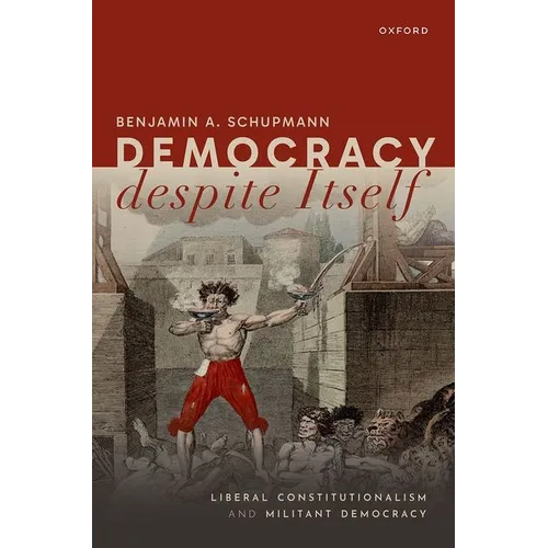 Democracy Despite Itself: Liberal Constitutionalism and Militant Democracy