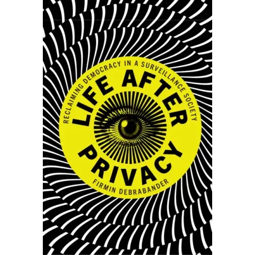 Life After Privacy: Reclaiming Democracy in a Surveillance Society