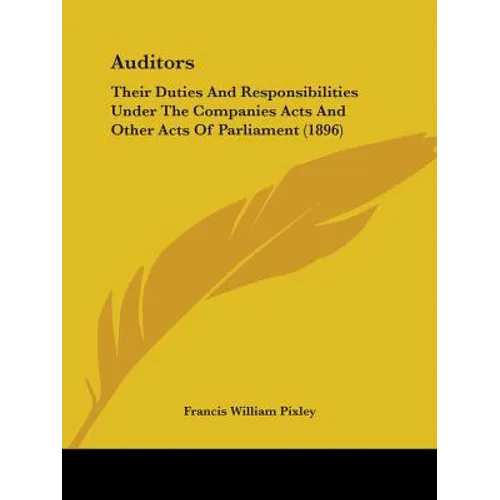 Auditors: Their Duties And Responsibilities Under The Companies Acts And Other Acts Of Parliament (1896)