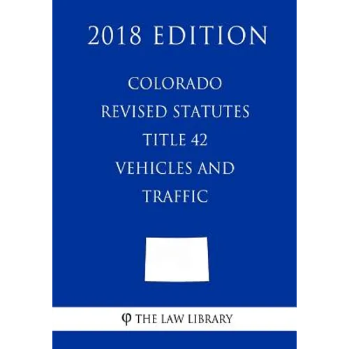 Colorado Revised Statutes - Title 42 - Vehicles and Traffic (2018 Edition)