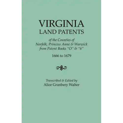 Virginia Land Patents of the Counties of Norfolk, Princess Anne & Warwick. from Patent Books O & 6, 1666 to 1679