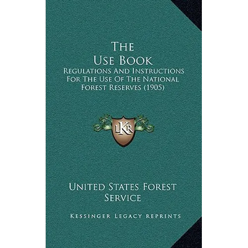 The Use Book: Regulations And Instructions For The Use Of The National Forest Reserves (1905)