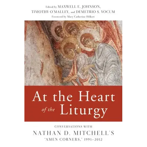 At the Heart of the Liturgy: Conversations with Nathan D. Mitchell's Amen Corners, 1991-2012