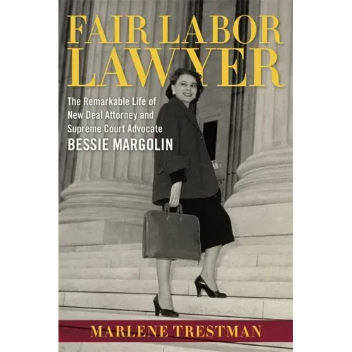Fair Labor Lawyer: The Remarkable Life of New Deal Attorney and Supreme Court Advocate Bessie Margolin