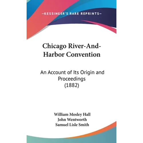 Chicago River-And-Harbor Convention: An Account of Its Origin and Proceedings (1882)