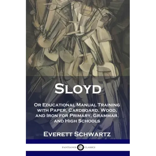 Sloyd: Or Educational Manual Training with Paper, Cardboard, Wood, and Iron for Primary, Grammar, and High Schools