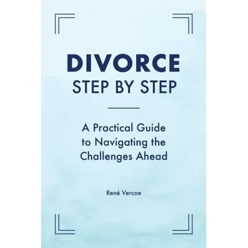 Divorce Step by Step: A Practical Guide to Navigating the Challenges Ahead