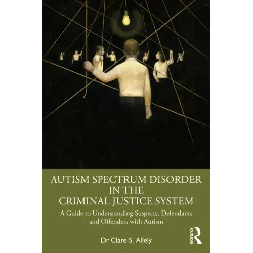 Autism Spectrum Disorder in the Criminal Justice System: A Guide to Understanding Suspects, Defendants and Offenders with Autism