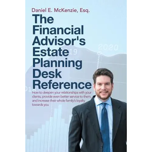 The Financial Advisor's Estate Planning Desk Reference: How to deepen your relationships with your clients, provide even better service to them, and i