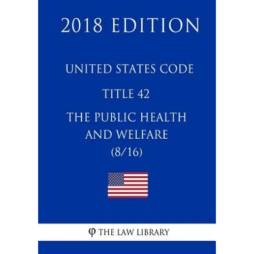 United States Code - Title 42 - The Public Health and Welfare (8/16) (2018 Edition)