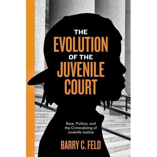 The Evolution of the Juvenile Court: Race, Politics, and the Criminalizing of Juvenile Justice