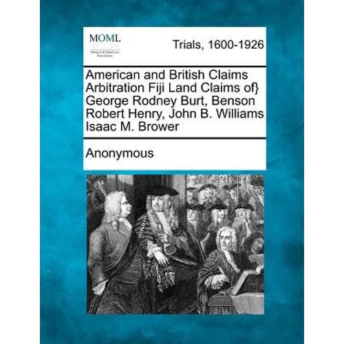 American and British Claims Arbitration Fiji Land Claims Of} George Rodney Burt, Benson Robert Henry, John B. Williams Isaac M. Brower