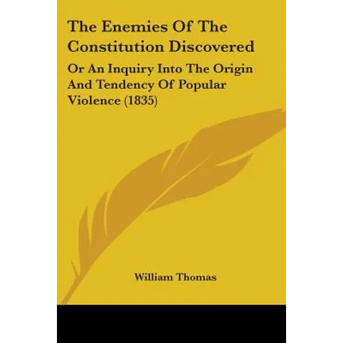 The Enemies Of The Constitution Discovered: Or An Inquiry Into The Origin And Tendency Of Popular Violence (1835)