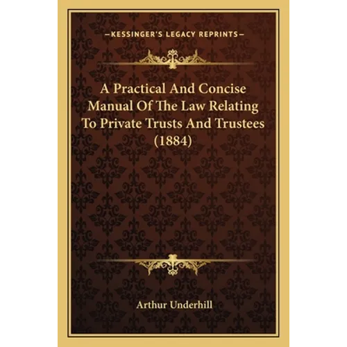 A Practical And Concise Manual Of The Law Relating To Private Trusts And Trustees (1884)