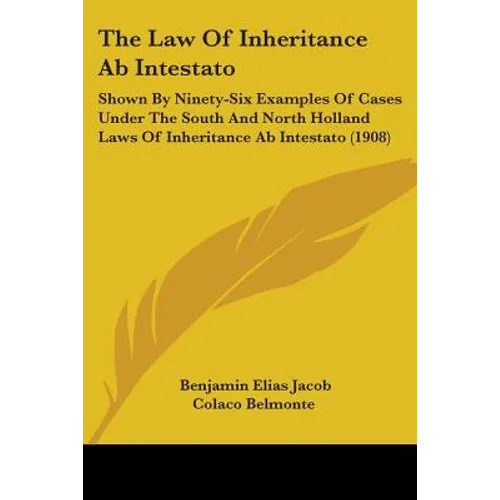 The Law Of Inheritance Ab Intestato: Shown By Ninety-Six Examples Of Cases Under The South And North Holland Laws Of Inheritance Ab Intestato (1908)