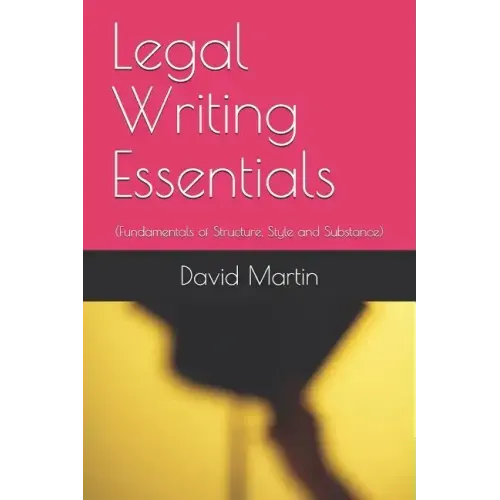 Legal Writing Essentials: (Fundamentals of Structure, Style and Substance)